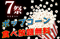 7祭開催！ポップコーン食べ放題＆おみやげプレゼント★